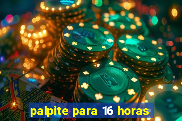 palpite para 16 horas